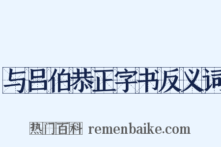 与吕伯恭正字书反义词是什么意思的图片
